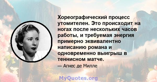 Хореографический процесс утомителен. Это происходит на ногах после нескольких часов работы, и требуемая энергия примерно эквивалентно написанию романа и одновременно выигрыш в теннисном матче.