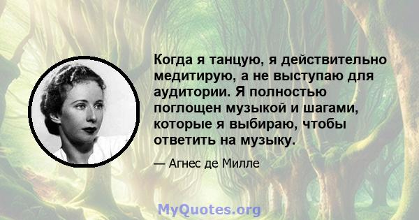 Когда я танцую, я действительно медитирую, а не выступаю для аудитории. Я полностью поглощен музыкой и шагами, которые я выбираю, чтобы ответить на музыку.