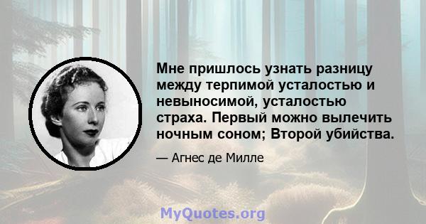 Мне пришлось узнать разницу между терпимой усталостью и невыносимой, усталостью страха. Первый можно вылечить ночным соном; Второй убийства.