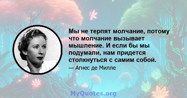 Мы не терпят молчание, потому что молчание вызывает мышление. И если бы мы подумали, нам придется столкнуться с самим собой.