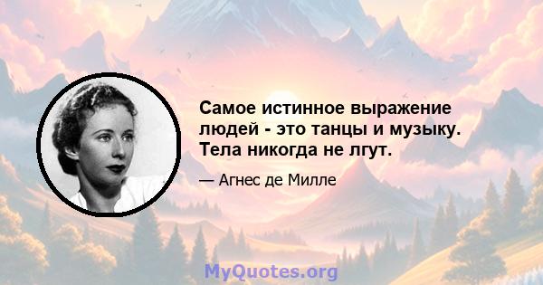 Самое истинное выражение людей - это танцы и музыку. Тела никогда не лгут.