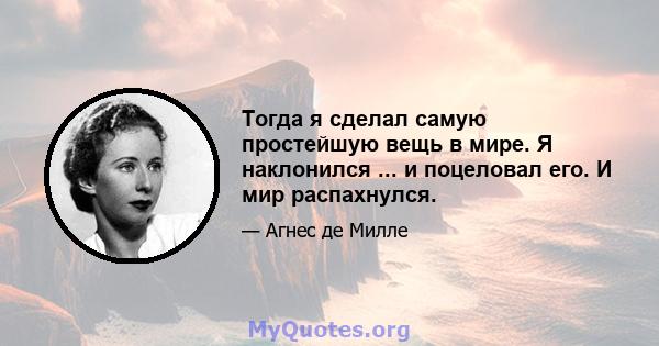 Тогда я сделал самую простейшую вещь в мире. Я наклонился ... и поцеловал его. И мир распахнулся.