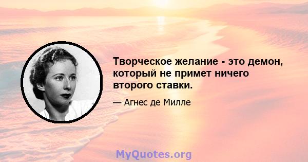 Творческое желание - это демон, который не примет ничего второго ставки.