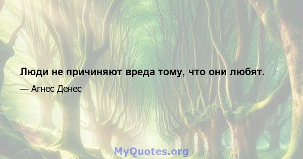 Люди не причиняют вреда тому, что они любят.