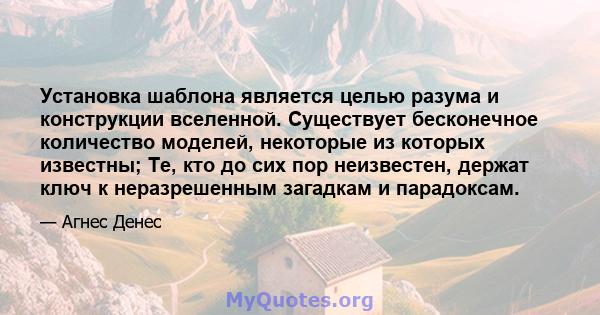 Установка шаблона является целью разума и конструкции вселенной. Существует бесконечное количество моделей, некоторые из которых известны; Те, кто до сих пор неизвестен, держат ключ к неразрешенным загадкам и парадоксам.