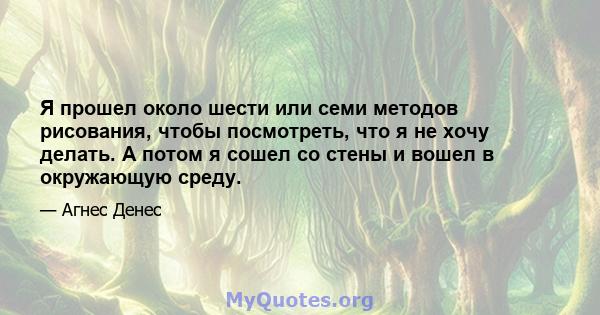 Я прошел около шести или семи методов рисования, чтобы посмотреть, что я не хочу делать. А потом я сошел со стены и вошел в окружающую среду.