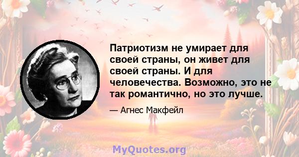 Патриотизм не умирает для своей страны, он живет для своей страны. И для человечества. Возможно, это не так романтично, но это лучше.