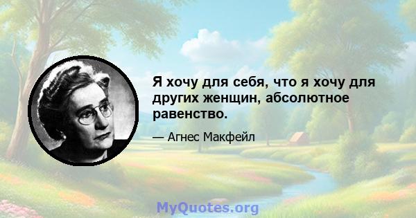 Я хочу для себя, что я хочу для других женщин, абсолютное равенство.