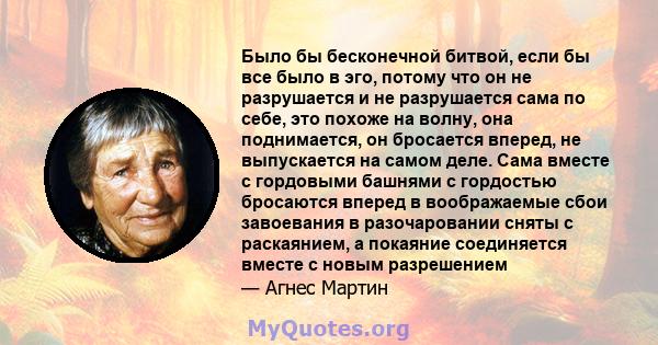 Было бы бесконечной битвой, если бы все было в эго, потому что он не разрушается и не разрушается сама по себе, это похоже на волну, она поднимается, он бросается вперед, не выпускается на самом деле. Сама вместе с