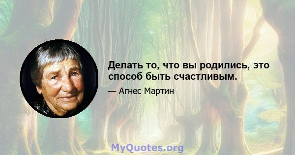 Делать то, что вы родились, это способ быть счастливым.