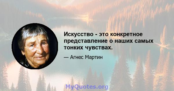 Искусство - это конкретное представление о наших самых тонких чувствах.