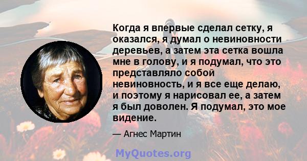 Когда я впервые сделал сетку, я оказался, я думал о невиновности деревьев, а затем эта сетка вошла мне в голову, и я подумал, что это представляло собой невиновность, и я все еще делаю, и поэтому я нарисовал ее, а затем 