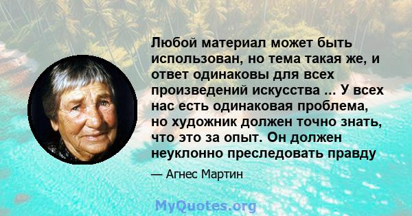 Любой материал может быть использован, но тема такая же, и ответ одинаковы для всех произведений искусства ... У всех нас есть одинаковая проблема, но художник должен точно знать, что это за опыт. Он должен неуклонно