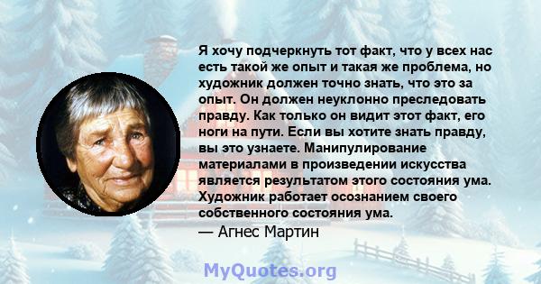 Я хочу подчеркнуть тот факт, что у всех нас есть такой же опыт и такая же проблема, но художник должен точно знать, что это за опыт. Он должен неуклонно преследовать правду. Как только он видит этот факт, его ноги на