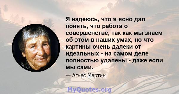 Я надеюсь, что я ясно дал понять, что работа о совершенстве, так как мы знаем об этом в наших умах, но что картины очень далеки от идеальных - на самом деле полностью удалены - даже если мы сами.