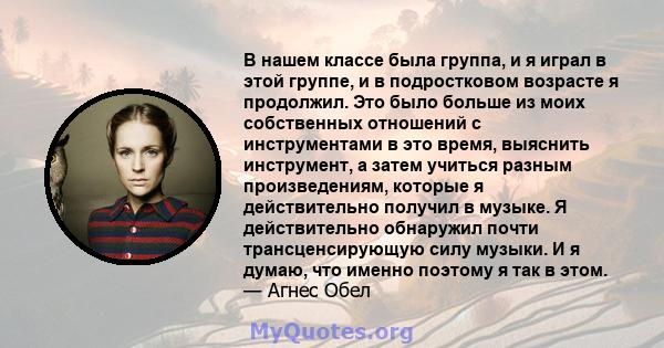 В нашем классе была группа, и я играл в этой группе, и в подростковом возрасте я продолжил. Это было больше из моих собственных отношений с инструментами в это время, выяснить инструмент, а затем учиться разным