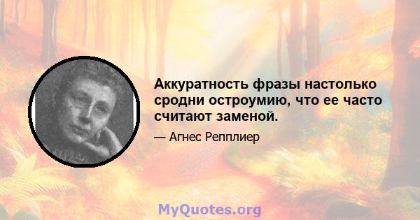 Аккуратность фразы настолько сродни остроумию, что ее часто считают заменой.