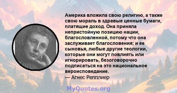 Америка вложила свою религию, а также свою мораль в здравые ценные бумаги, платящие доход. Она приняла непристойную позицию нации, благословленной, потому что она заслуживает благословения; и ее сыновья, любые другие