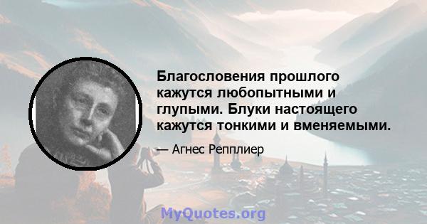 Благословения прошлого кажутся любопытными и глупыми. Блуки настоящего кажутся тонкими и вменяемыми.