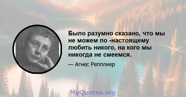 Было разумно сказано, что мы не можем по -настоящему любить никого, на кого мы никогда не смеемся.