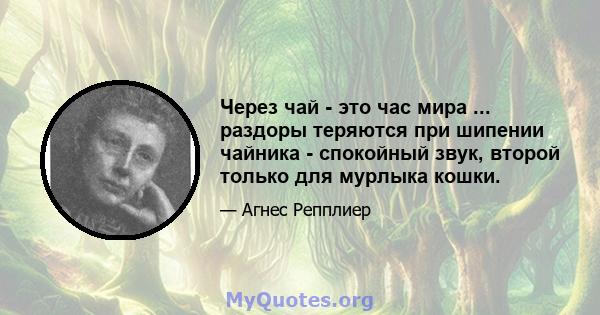 Через чай - это час мира ... раздоры теряются при шипении чайника - спокойный звук, второй только для мурлыка кошки.