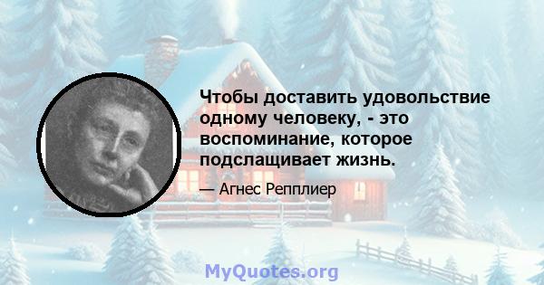 Чтобы доставить удовольствие одному человеку, - это воспоминание, которое подслащивает жизнь.