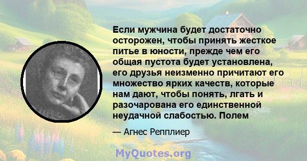 Если мужчина будет достаточно осторожен, чтобы принять жесткое питье в юности, прежде чем его общая пустота будет установлена, его друзья неизменно причитают его множество ярких качеств, которые нам дают, чтобы понять,