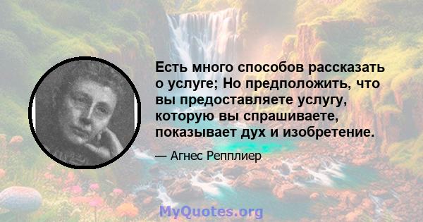 Есть много способов рассказать о услуге; Но предположить, что вы предоставляете услугу, которую вы спрашиваете, показывает дух и изобретение.