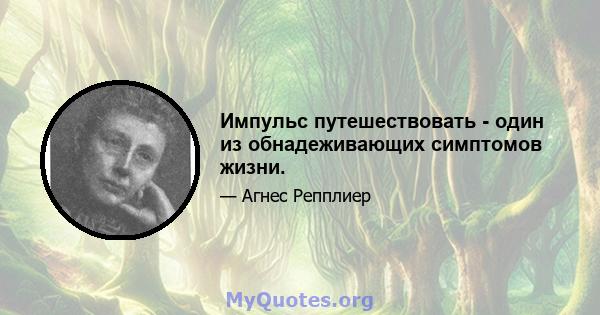 Импульс путешествовать - один из обнадеживающих симптомов жизни.