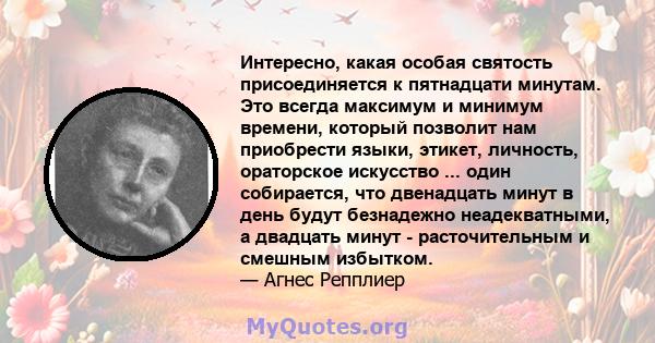 Интересно, какая особая святость присоединяется к пятнадцати минутам. Это всегда максимум и минимум времени, который позволит нам приобрести языки, этикет, личность, ораторское искусство ... один собирается, что