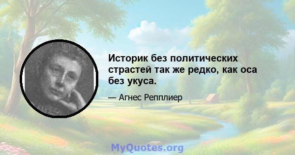 Историк без политических страстей так же редко, как оса без укуса.