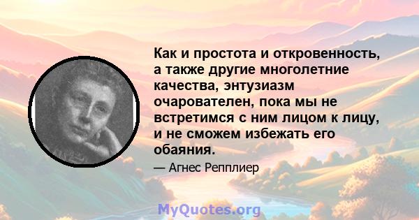 Как и простота и откровенность, а также другие многолетние качества, энтузиазм очарователен, пока мы не встретимся с ним лицом к лицу, и не сможем избежать его обаяния.