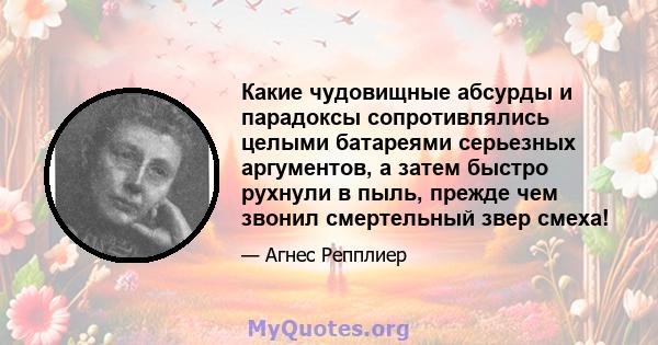 Какие чудовищные абсурды и парадоксы сопротивлялись целыми батареями серьезных аргументов, а затем быстро рухнули в пыль, прежде чем звонил смертельный звер смеха!