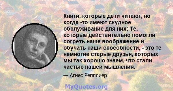 Книги, которые дети читают, но когда -то имеют скудное обслуживание для них; Те, которые действительно помогли согреть наше воображение и обучать наши способности, - это те немногие старые друзья, которых мы так хорошо