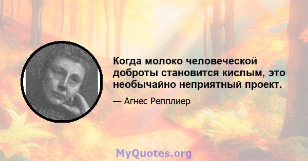 Когда молоко человеческой доброты становится кислым, это необычайно неприятный проект.