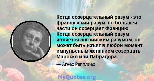 Когда созерцательный разум - это французский разум, по большей части он созерцает Францию. Когда созерцательный разум является английским разумом, он может быть изъят в любой момент импульсным желанием созерцать Марокко 