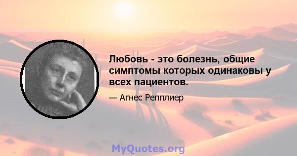 Любовь - это болезнь, общие симптомы которых одинаковы у всех пациентов.