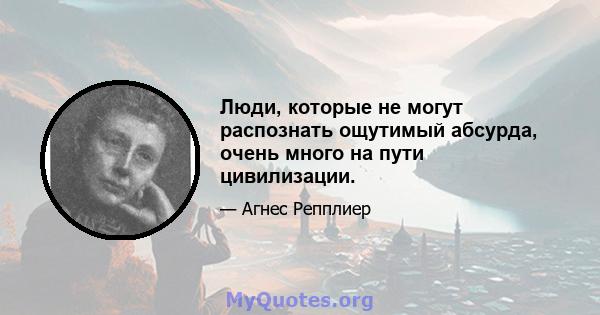 Люди, которые не могут распознать ощутимый абсурда, очень много на пути цивилизации.