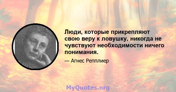 Люди, которые прикрепляют свою веру к ловушку, никогда не чувствуют необходимости ничего понимания.