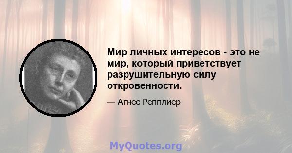 Мир личных интересов - это не мир, который приветствует разрушительную силу откровенности.