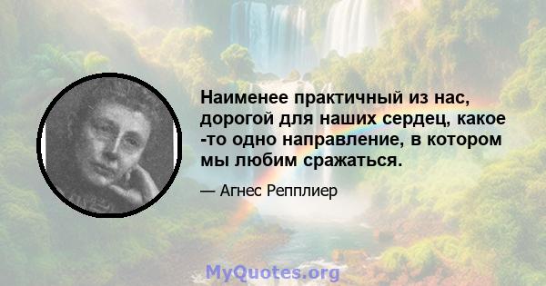 Наименее практичный из нас, дорогой для наших сердец, какое -то одно направление, в котором мы любим сражаться.