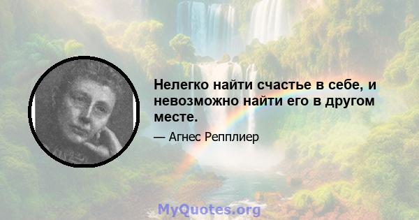 Нелегко найти счастье в себе, и невозможно найти его в другом месте.