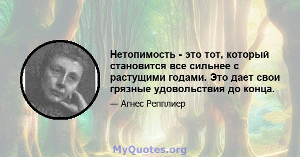 Нетопимость - это тот, который становится все сильнее с растущими годами. Это дает свои грязные удовольствия до конца.