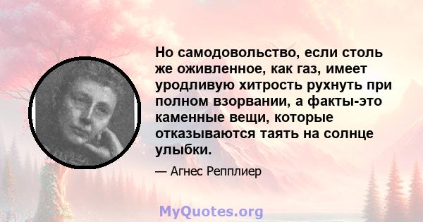 Но самодовольство, если столь же оживленное, как газ, имеет уродливую хитрость рухнуть при полном взорвании, а факты-это каменные вещи, которые отказываются таять на солнце улыбки.