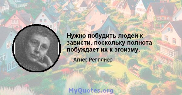 Нужно побудить людей к зависти, поскольку полнота побуждает их к эгоизму.