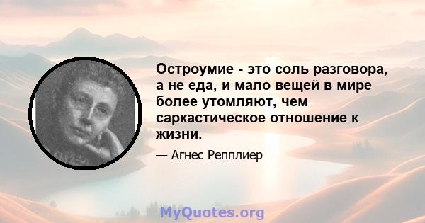 Остроумие - это соль разговора, а не еда, и мало вещей в мире более утомляют, чем саркастическое отношение к жизни.