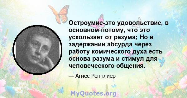 Остроумие-это удовольствие, в основном потому, что это ускользает от разума; Но в задержании абсурда через работу комического духа есть основа разума и стимул для человеческого общения.