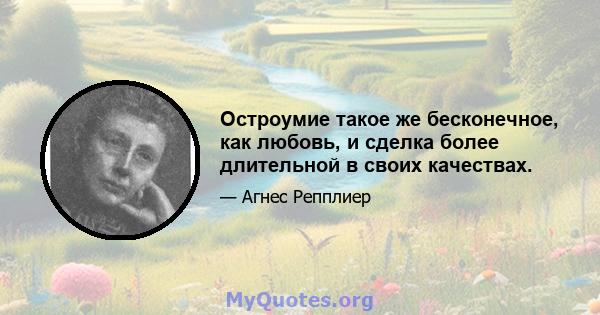 Остроумие такое же бесконечное, как любовь, и сделка более длительной в своих качествах.