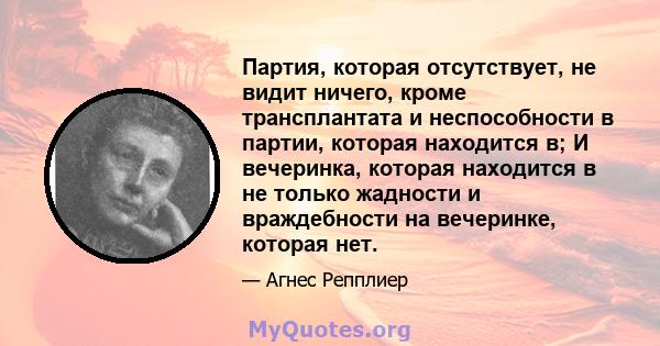 Партия, которая отсутствует, не видит ничего, кроме трансплантата и неспособности в партии, которая находится в; И вечеринка, которая находится в не только жадности и враждебности на вечеринке, которая нет.