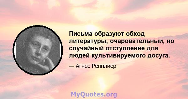 Письма образуют обход литературы, очаровательный, но случайный отступление для людей культивируемого досуга.